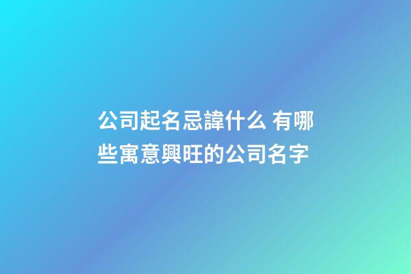公司起名忌諱什么 有哪些寓意興旺的公司名字-第1張-公司起名-玄機(jī)派